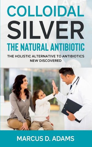 Colloidal Silver - The Natural Antibiotic: The Holistic Alternative To Antibiotics New Discovered image number 0
