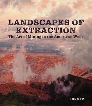Landscapes of Extraction: The Art of Mining in the American West image number 0