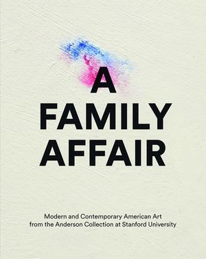 A Family Affair: Modern and Contemporary American Art from the Anderson Collection at Stanford Un Iversity image number 0