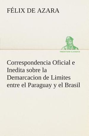 Correspondencia Oficial e Inedita sobre la Demarcacion de Limites entre el Paraguay y el Brasil image number 0