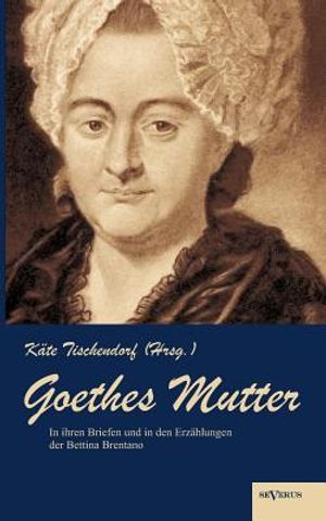 Goethes Mutter: Catharina Elisabeth Goethe, die Mutter von Johann Wolfgang von Goethe in ihren Briefen und in den Erz&auml;hlungen der Bett image number 0