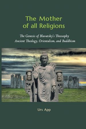 The Mother of All Religions: The Genesis of Blavatsky's Theosophy: Ancient Theology, Orientalism, and Buddhism image number 0