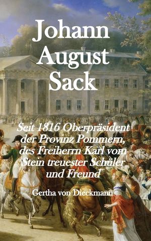 Johann August Sack: Seit 1816 Oberpr&auml;sident der Provinz Pommern, des Freiherrn Karl vom Stein treuester Schüler und Freund image number 0