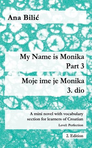 My Name is Monika - Part 3 / Moje ime je Monika - 3. dio: A Mini Novel With Vocabulary Section for Learning Croatian, Level Perfection B2 = Advanced L image number 0