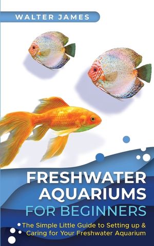 Freshwater Aquariums for Beginners: The Simple Little Guide to Setting up & Caring for Your Freshwater Aquarium image number 0