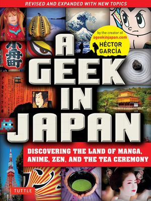 A Geek in Japan: Discovering the Land of Manga, Anime, Zen, and the Tea Ceremony (Revised and Expanded with New Topics) image number 0