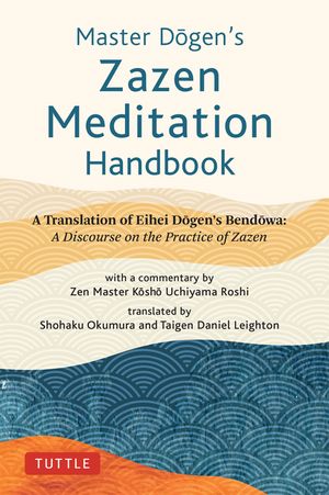Master Dogen's Zazen Meditation Handbook: A Translation of Eihei Dogen's Bendowa: A Discourse on the Practice of Zazen image number 0