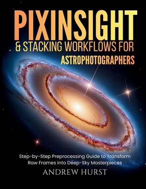 Pixinsight and Stacking Workflows For Astrophotographers: Step-by-Step Preprocessing Guide to Transform Raw Frames into Deep-Sky Masterpieces image number 0