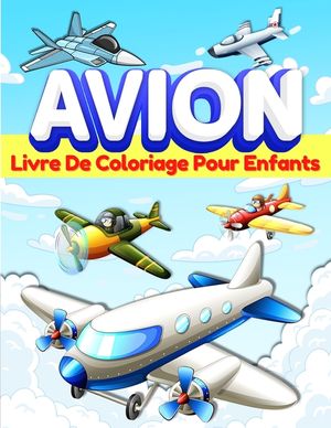 Livre De Coloriage Avion Pour Les Enfants: Pages &Agrave; Colorier Sur Les Avions Pour Les Enfants, Gar&ccedil;ons Et Filles g&eacute;s De 3-5 Et De 4 &Agrave; 8 Ans. Grand Livre image number 0