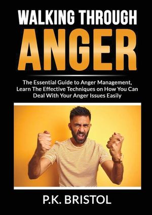 Walking Through Anger: The Essential Guide to Anger Management, Learn The Effective Techniques on How You Can Deal With Your Anger Issues Eas image number 0