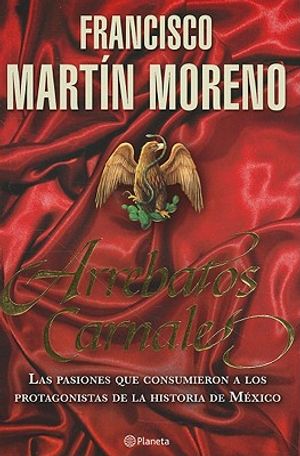 Arrebatos Carnales: Las Pasiones Que Consumieron A los Protagonistas de la Historia de Mexico image number 0