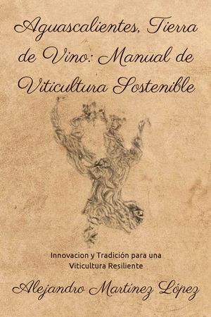 Aguascalientes, Tierra de Vino: Manual de Viticultura Sostenible: Innovaci&oacute;n y Tradici&oacute;n para una Viticultura Resiliente image number 0