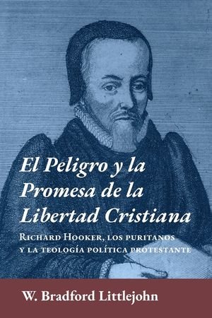 El peligro y la promesa de la libertad cristiana: Richard Hooker, los puritanos y la teologia pol&iacute;tica protestante image number 0