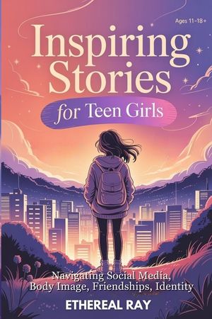 Inspiring Stories for Teen Girls: Navigating Social Media, Body Image, Friendships, Identity - A Motivational Chapter Book of Confidence, Courage, and image number 0