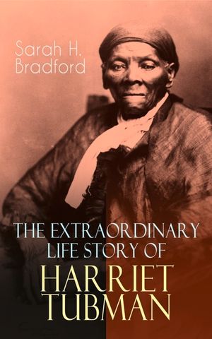 The Extraordinary Life Story of Harriet Tubman: The Female Moses Who Led Hundreds of Slaves to Freedom as the Conductor on the Underground Railroad (2 image number 0