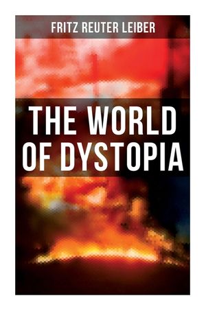 The World of Dystopia: Apocalyptic & Post-Apocalyptic Stories of Fritz Leiber image number 0