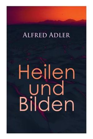 Alfred Adler: Heilen und Bilden: Der Aggressionstrieb im Leben und in der Neurose, Das Z&auml;rtlichkeitsbed&uuml;rfnis des Kindes, &Uuml;ber neuro image number 0
