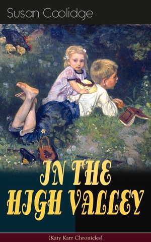 IN THE HIGH VALLEY (Katy Karr Chronicles): Adventures of Katy, Clover and the Rest of the Carr Family (Including the story Curly Locks) - What Katy Di image number 0