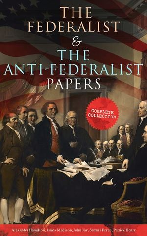The Federalist & The Anti-Federalist Papers: Complete Collection: Including the U.S. Constitution, Declaration of Independence, Bill of Rights, Import image number 0