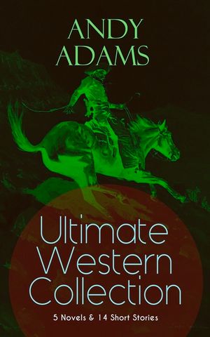 ANDY ADAMS Ultimate Western Collection - 5 Novels & 14 Short Stories: The Story of a Poker Steer, The Log of a Cowboy, A College Vagabond, The Outlet, image number 0