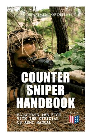 Counter Sniper Handbook - Eliminate the Risk with the Official US Army Manual: Suitable Countersniping Equipment, Rifles, Ammunition, Noise and Muzzle image number 0