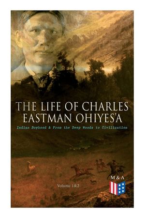 The Life of Charles Eastman OhiyeS'a: Indian Boyhood & From the Deep Woods to Civilization (Volume 1&2) image number 0