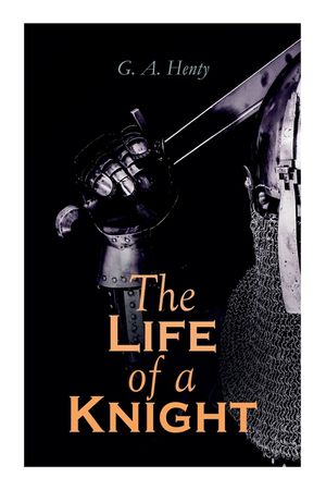 The Life of a Knight: Historical Novels - Medieval Series: Winning His Spurs, St. George For England, The Lion of St. Mark, At Agincourt & A image number 0