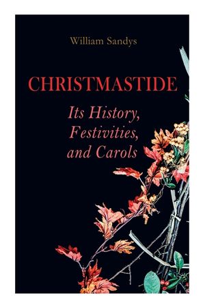 Christmastide - Its History, Festivities, and Carols: Holiday Celebrations in Britain from Old Ages to Modern Times image number 0