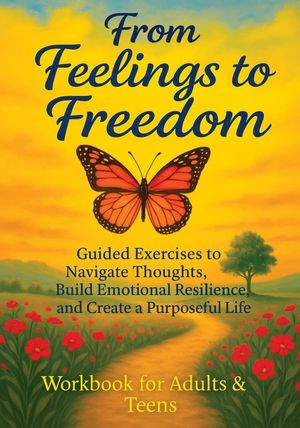 From Feelings to Freedom: Guided Exercises to Navigate Thoughts, Build Emotional Resilience and Create a Purposeful Life - Workbook for Adults & Teens image number 0
