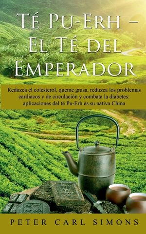 T&eacute; Pu-Erh - El T&eacute; del Emperador: Reduzca el colesterol, queme grasa, reduzca los problemas cardiacos y de circulaci&oacute;n y combata la diabetes: aplicacio image number 0