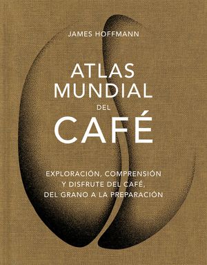 Atlas Mundial del Caf&eacute; / The World Atlas of Coffee: Exploraci&oacute;n, Comprensi&oacute;n Y Disfrute del Caf&eacute;, del Grano a la Preparaci&oacute;n image number 0