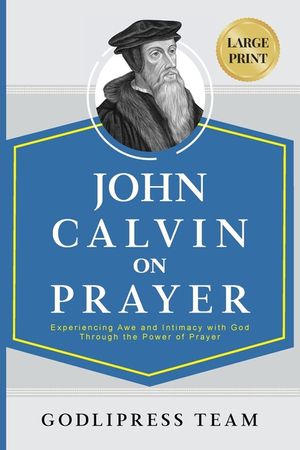 John Calvin on Prayer: Experiencing Awe and Intimacy with God Through the Power of Prayer (LARGE PRINT) image number 0