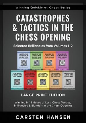 Catastrophes & Tactics in the Chess Opening - Selected Brilliancies from Volumes 1-9 - Large Print Edition: Winning in 15 Moves or Less: Chess Tactics image number 0