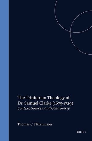 The Trinitarian Theology of Dr. Samuel Clarke (1675-1729): Context, Sources, and Controversy image number 0