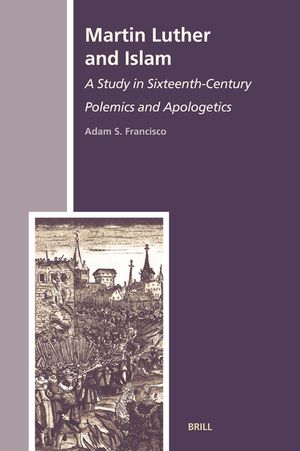 Martin Luther and Islam: A Study in Sixteenth-Century Polemics and Apologetics image number 0