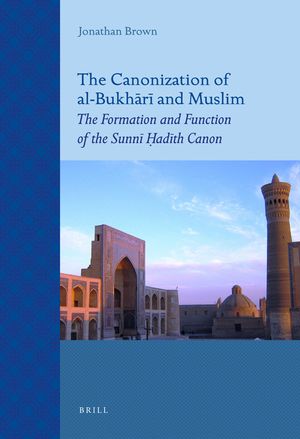 The Canonization of Al-Bukhārī And Muslim: The Formation and Function of the Sunnī Ḥadīth Canon image number 0