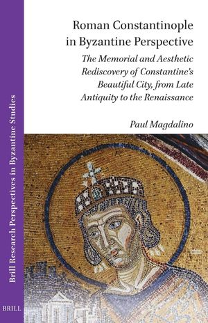 Roman Constantinople in Byzantine Perspective: The Memorial and Aesthetic Rediscovery of Constantine's Beautiful City, from Late Antiquity to the Rena image number 0