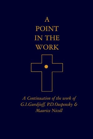 A Point in the Work: A Continuation of the work of G.I.Gurdjieff, P.D.Ouspensky & Maurice Nicoll image number 0