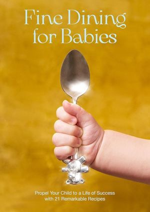 Fine Dining for Babies: Propel Your Child to a Life of Success with 21 Remarkable Recipes image number 0