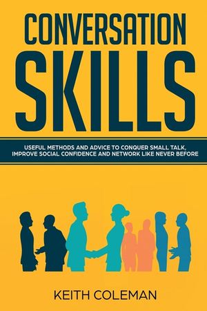 Conversation Skills: Useful Methods and Advice to Conquer Small Talk, Improve Social Confidence and Network Like Never Before image number 0
