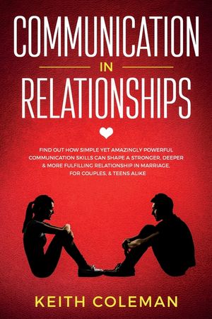 Communication in Relationships: Find Out How Simple Yet Amazingly Powerful Communication Skills Can Shape a Stronger, Deeper & More Fulfilling Relatio image number 0