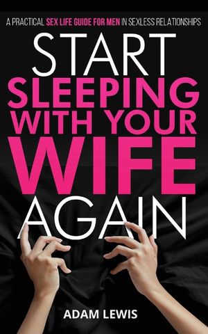 Start Sleeping with Your Wife Again: A Practical Sex Life Guide for Men in Sexless Relationships image number 0