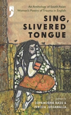 Sing, Slivered Tongue: An Anthology of South Asian Women's Poetry of Trauma in English image number 0