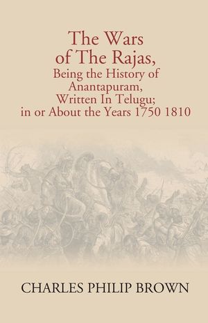 The Wars Of The Rajas, Being The History Of Anantapuram, Written In Telugu; In Or About The Years 1750 1810 image number 0