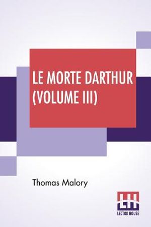 Le Morte Darthur (Volume III): Sir Thomas Malory'S Book Of King Arthur And Of His Noble Knights Of The Round Table. The Text Of Caxton Edited, With A image number 0