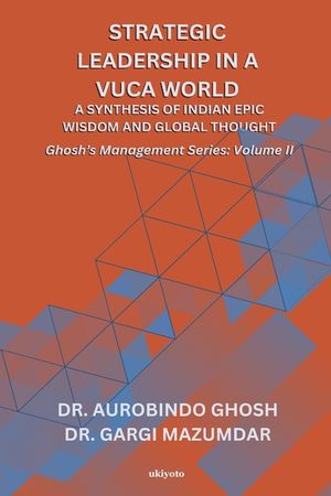Strategic Leadership in a VUCA World: A Synthesis of Indian Epic Wisdom and Global Thought Ghosh's Management Series Volume II: A Synthesis of Indian image number 0