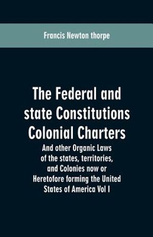 The Federal and state Constitutions Colonial Charters, and other Organic laws of the states, territories, and Colonies now or Heretofore forming the u image number 0