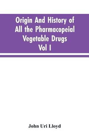 Origin And History Of All The Pharmacopeial Vegetable Drugs, Chemicals And Preparations With Bibliography; Vol I image number 0