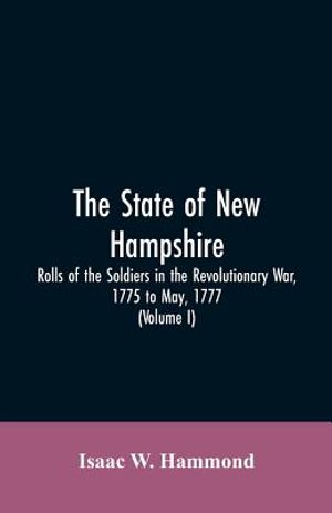 The State Of New Hampshire. Rolls Of The Soldiers In The Revolutionary War, 1775, To May, 1777: With An Appendix, Embracing Diaries Of Lieut. Jonathan image number 0