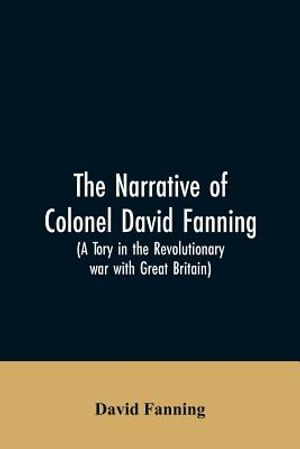 The narrative of Colonel David Fanning (a Tory in the revolutionary war with Great Britain): giving an account of his adventures in North Carolina, fr image number 0
